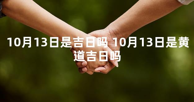10月13日是吉日吗 10月13日是黄道吉日吗